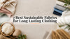 7 Best Sustainable Fabrics for Long Lasting Clothing