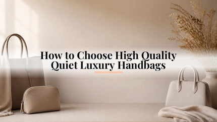 How to Choose High Quality Quiet Luxury Handbags