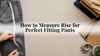 How to Measure Rise for Perfect Fitting Pants