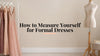 How to Measure Yourself for Formal Dresses