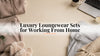 Luxury Loungewear Sets for Working From Home