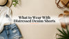 What to Wear With Distressed Denim Shorts
